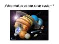 What makes up our solar system? PowerPoint PPT Presentation
