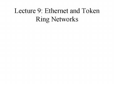 Lecture 9: Ethernet and Token Ring Networks
