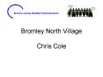 Bromley North Village Chris Cole PowerPoint PPT Presentation