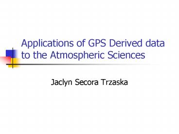 Applications of GPS Derived data to the Atmospheric Sciences