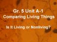 Gr. 5 Unit A-1 Comparing Living Things  Is It Living or Nonliving? PowerPoint PPT Presentation