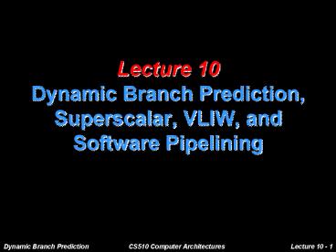 Lecture 10 Dynamic Branch Prediction, Superscalar, VLIW, and Software Pipelining