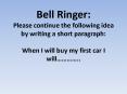 Bell Ringer: Please continue the following idea by writing a short paragraph: When I will buy my first car I will PowerPoint PPT Presentation