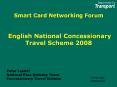 Smart Card Networking Forum   English National Concessionary Travel Scheme 2008 PowerPoint PPT Presentation
