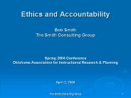 Ethics and Accountability Bob Smith The Smith Consulting Group  Spring 2004 Conference Oklahoma Association for Instructional Research