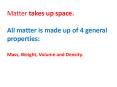 Matter takes up space.  All matter is made up of 4 general properties:  Mass, Weight, Volume and Density. PowerPoint PPT Presentation