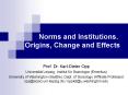 Norms and Institutions. Origins, Change and Effects PowerPoint PPT Presentation