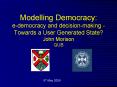 Modelling Democracy: e-democracy and decision-making - Towards a User Generated State? John Morison QUB PowerPoint PPT Presentation