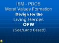 ISM - PDOS Moral Values Formation Design for the Living Heroes OFW (Sea/Land Based) PowerPoint PPT Presentation