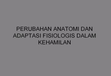 PERUBAHAN ANATOMI DAN ADAPTASI FISIOLOGIS DALAM KEHAMILAN
