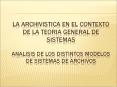 LA ARCHIVISTICA EN EL CONTEXTO DE LA TEORIA GENERAL DE SISTEMAS ANALISIS DE LOS DISTINTOS MODELOS DE SISTEMAS DE ARCHIVOS PowerPoint PPT Presentation