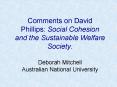 Comments on David Phillips: Social Cohesion and the Sustainable Welfare Society. Deborah Mitchell Australian National University PowerPoint PPT Presentation