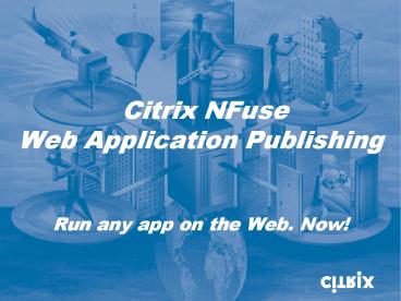 Citrix NFuse Web Application Publishing  Run any app on the Web. Now!