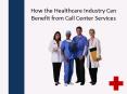 How the Healthcare Industry Can Benefit from Call Center Services PowerPoint PPT Presentation