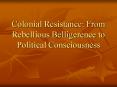 Colonial Resistance: From Rebellious Belligerence to Political Consciousness PowerPoint PPT Presentation