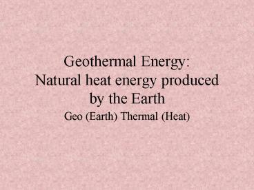 Geothermal Energy: Natural heat energy produced by the Earth