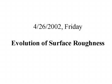 4/26/2002, Friday Evolution of Surface Roughness