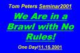 Tom Peters Seminar2001  We Are in a Brawl with No Rules!  One Day/11.15.2001 PowerPoint PPT Presentation