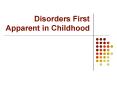 Disorders First Apparent in Childhood PowerPoint PPT Presentation