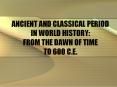 ANCIENT AND CLASSICAL PERIOD IN WORLD HISTORY: FROM THE DAWN OF TIME TO 600 C.E. PowerPoint PPT Presentation