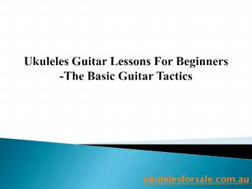Ukuleles Guitar Lessons For Beginners –The Basic Guitar Tactics