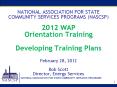 NATIONAL ASSOCIATION FOR STATE COMMUNITY SERVICES PROGRAMS (NASCSP)  2012 WAP Orientation Training Developing Training Plans February 28, 2012 Bob Scott Director, Energy Services PowerPoint PPT Presentation