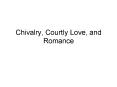 Chivalry, Courtly Love, and Romance PowerPoint PPT Presentation