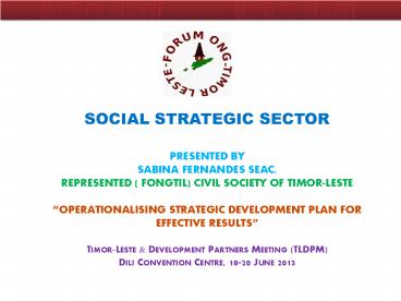 Social Strategic Sector presented by Sabina FErnanDEs Seac, RepreseNted ( FONGTIL) Civil Society of Timor-Leste  