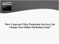 How Corporate Video Production Services Can Change Your Online Marketing Game? PowerPoint PPT Presentation
