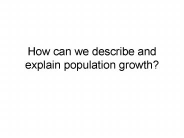 How can we describe and explain population growth?