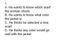 1. A. He wants to know which scarf the woman chose. B. He wants to know what color the jacket is. C. He thinks he selected a nice scarf. D. He thinks any color would go well with the jacket. PowerPoint PPT Presentation