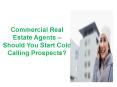 Commercial Real Estate Agents – Should You Start Cold Calling Prospects? PowerPoint PPT Presentation