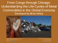 From Congo through Chicago: Understanding the Life-Cycles of Metal Commodities in the Global Economy Developed by Brian Ashby PowerPoint PPT Presentation