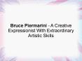 Bruce Piermarini - A Creative Expressionist With Extraordinary Artistic Skills PowerPoint PPT Presentation