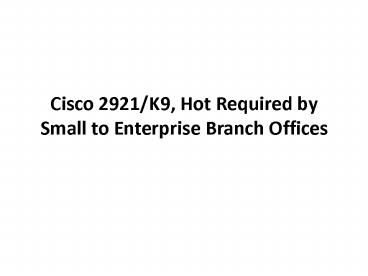 Cisco 2921/K9, Hot Required by Small to Enterprise Branch Offices