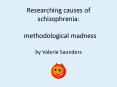 Researching causes of schizophrenia:  methodological madness by Valerie Saunders PowerPoint PPT Presentation