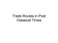 Trade Routes in Post Classical Times PowerPoint PPT Presentation