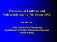Protection of Children and Vulnerable Adults (NI) Order 2003  Pat McGlew Child Care Policy Directorate Department of Health, Social Services and Public Safety PowerPoint PPT Presentation