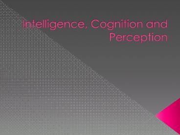 Intelligence, Cognition and Perception