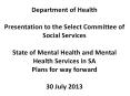 Department of Health Presentation to the Select Committee of Social Services State of Mental Health and Mental Health Services in SA Plans for way forward 30 July 2013 PowerPoint PPT Presentation