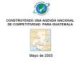 CONSTRUYENDO UNA AGENDA NACIONAL DE COMPETITIVIDAD PARA GUATEMALA PowerPoint PPT Presentation