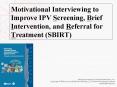 Motivational Interviewing to Improve IPV Screening, Brief Intervention, and Referral for Treatment (SBIRT) PowerPoint PPT Presentation