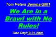 Tom Peters Seminar2001  We Are in a Brawl with No Rules!  One Day/10.31.2001 PowerPoint PPT Presentation