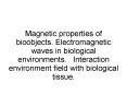 Magnetic properties of bioobjects. Electromagnetic waves in biological environments.  Interaction environment field with biological tissue. PowerPoint PPT Presentation