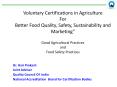 Voluntary Certifications in Agriculture For Better Food Quality, Safety, Sustainability and Marketing" Good Agricultural Practices and Food Safety Practices PowerPoint PPT Presentation
