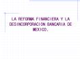 LA REFORMA FINANCIERA Y LA DESINCORPORACION BANCARIA DE MEXICO. PowerPoint PPT Presentation