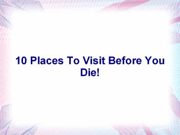 10 Places To Visit Before You Die!