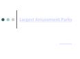 Largest Amusement Parks PowerPoint PPT Presentation