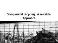 Scrap metal recycling: A sensible Approach PowerPoint PPT Presentation