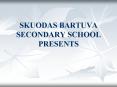 SKUODAS BARTUVA SECONDARY SCHOOL PRESENTS PowerPoint PPT Presentation